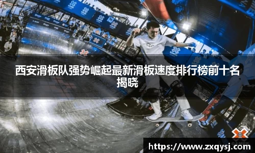 西安滑板队强势崛起最新滑板速度排行榜前十名揭晓