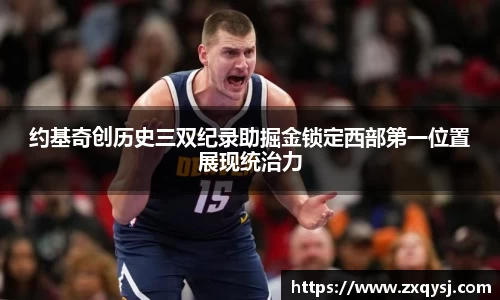 约基奇创历史三双纪录助掘金锁定西部第一位置展现统治力